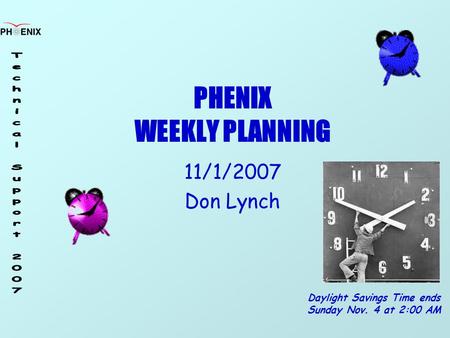 PHENIX WEEKLY PLANNING 11/1/2007 Don Lynch Daylight Savings Time ends Sunday Nov. 4 at 2:00 AM.