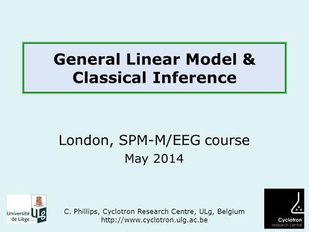 General Linear Model & Classical Inference London, SPM-M/EEG course May 2014 C. Phillips, Cyclotron Research Centre, ULg, Belgium