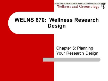WELNS 670: Wellness Research Design Chapter 5: Planning Your Research Design.