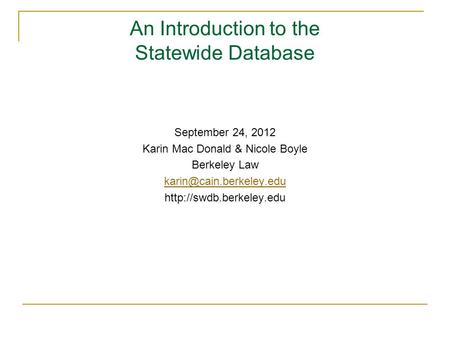 An Introduction to the Statewide Database September 24, 2012 Karin Mac Donald & Nicole Boyle Berkeley Law