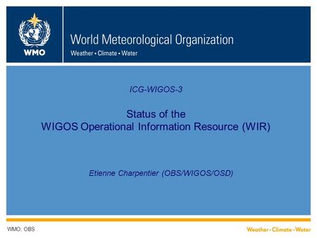 ICG-WIGOS-3 Status of the WIGOS Operational Information Resource (WIR) Etienne Charpentier (OBS/WIGOS/OSD) WMO; OBS.