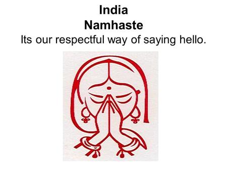 India Namhaste Its our respectful way of saying hello.