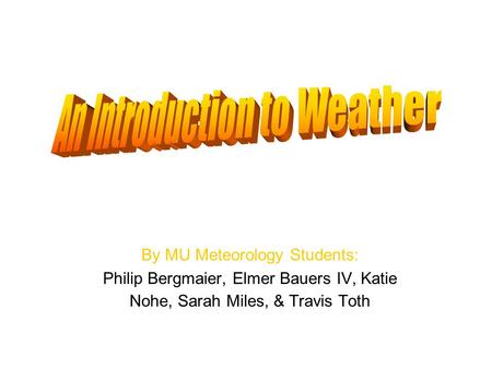By MU Meteorology Students: Philip Bergmaier, Elmer Bauers IV, Katie Nohe, Sarah Miles, & Travis Toth.