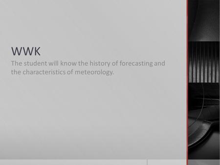WWK The student will know the history of forecasting and the characteristics of meteorology.