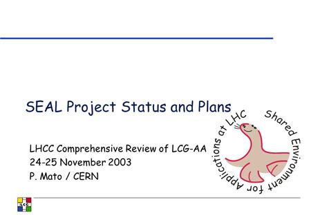 SEAL Project Status and Plans LHCC Comprehensive Review of LCG-AA 24-25 November 2003 P. Mato / CERN.