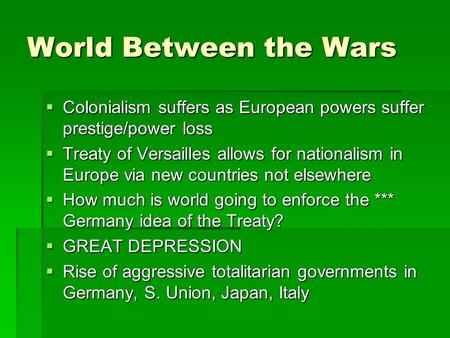 World Between the Wars  Colonialism suffers as European powers suffer prestige/power loss  Treaty of Versailles allows for nationalism in Europe via.