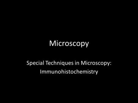 Microscopy Special Techniques in Microscopy: Immunohistochemistry.
