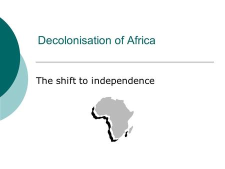 Decolonisation of Africa The shift to independence.