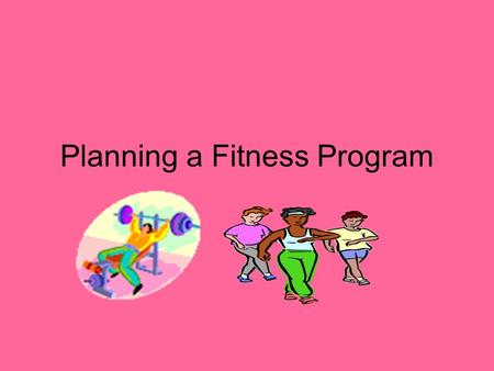 Planning a Fitness Program. First Things 1 st Have a specific Goal in mind This way you will know when you have accomplished something.