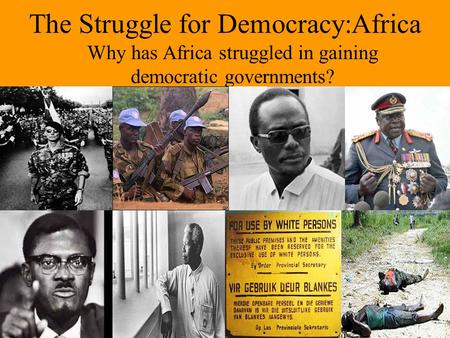 The Struggle for Democracy:Africa Why has Africa struggled in gaining democratic governments?
