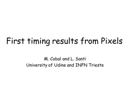 First timing results from Pixels M. Cobal and L. Santi University of Udine and INFN Trieste.