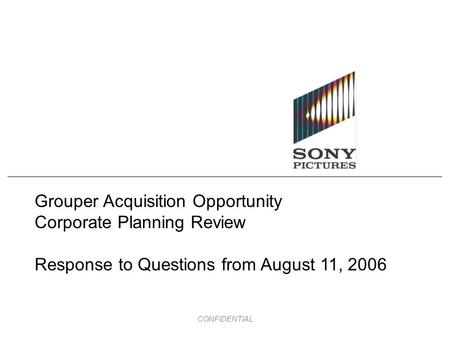 CONFIDENTIAL Grouper Acquisition Opportunity Corporate Planning Review Response to Questions from August 11, 2006.