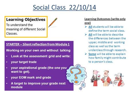 Learning Objectives To understand the meaning of different Social Classes. STARTER – Silent reflection from Module 1 Working on your own and without talking.