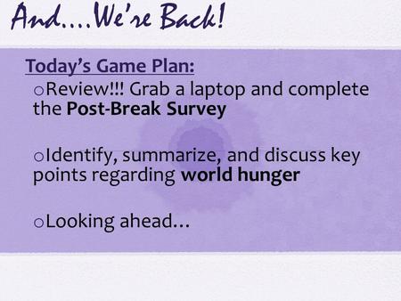And….We’re Back! o Today’s Game Plan: o Review!!! Grab a laptop and complete the Post-Break Survey o Identify, summarize, and discuss key points regarding.