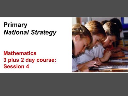 Primary National Strategy Mathematics 3 plus 2 day course: Session 4.