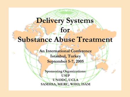 Delivery Systems for Substance Abuse Treatment An International Conference Istanbul, Turkey September 5-7, 2005 Sponsoring Organizations: USIP UNODC, UCLA.