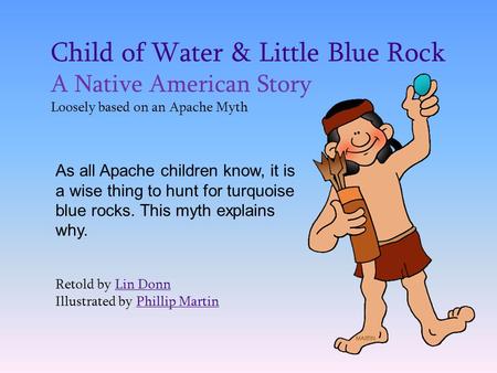 Child of Water & Little Blue Rock A Native American Story Loosely based on an Apache Myth As all Apache children know, it is a wise thing to hunt for turquoise.