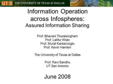 Information Operation across Infospheres: Assured Information Sharing Prof. Bhavani Thuraisingham Prof. Latifur Khan Prof. Murat Kantarcioglu Prof. Kevin.
