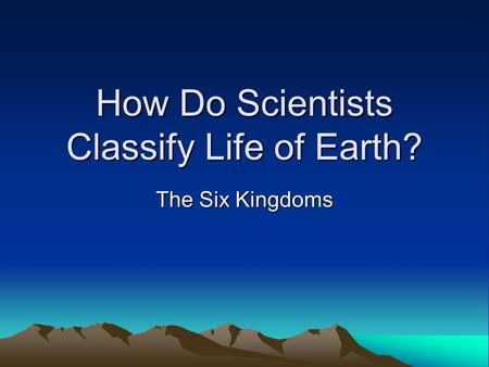 How Do Scientists Classify Life of Earth? The Six Kingdoms.