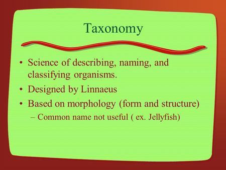 Taxonomy Science of describing, naming, and classifying organisms. Designed by Linnaeus Based on morphology (form and structure) –Common name not useful.