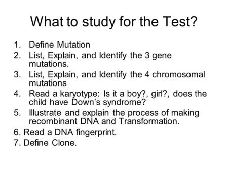 What to study for the Test? 1.Define Mutation 2.List, Explain, and Identify the 3 gene mutations. 3.List, Explain, and Identify the 4 chromosomal mutations.