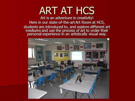 ART AT HCS Art is an adventure in creativity! Here in our state-of-the-art Art Room at HCS, students are introduced to, and explore different art mediums.
