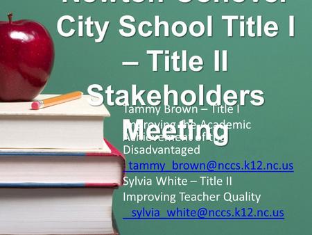 Newton-Conover City School Title I – Title II Stakeholders Meeting Tammy Brown – Title I Improving the Academic Achievement of the Disadvantaged