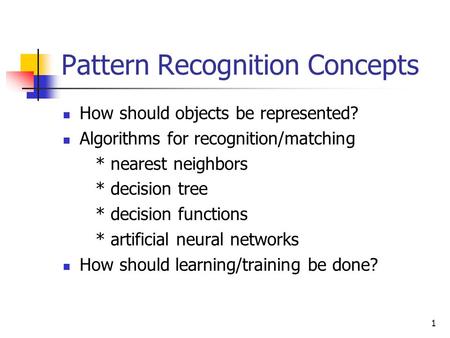 1 Pattern Recognition Concepts How should objects be represented? Algorithms for recognition/matching * nearest neighbors * decision tree * decision functions.