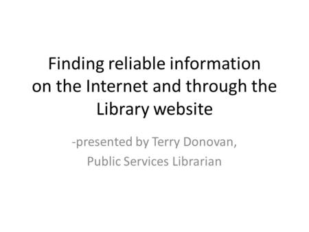 Finding reliable information on the Internet and through the Library website -presented by Terry Donovan, Public Services Librarian.