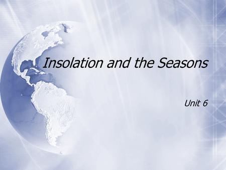 Insolation and the Seasons Unit 6. Solar Radiation and Insolation  Sun emits all kinds of E E.  Most of the E E is visible light.  Sun emits all kinds.