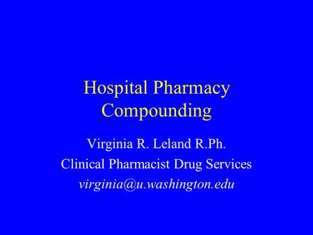 Hospital Pharmacy Compounding Virginia R. Leland R.Ph. Clinical Pharmacist Drug Services