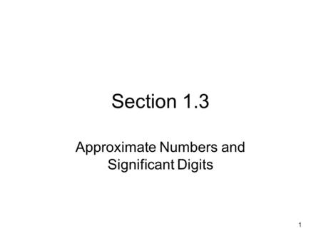 1 Section 1.3 Approximate Numbers and Significant Digits.