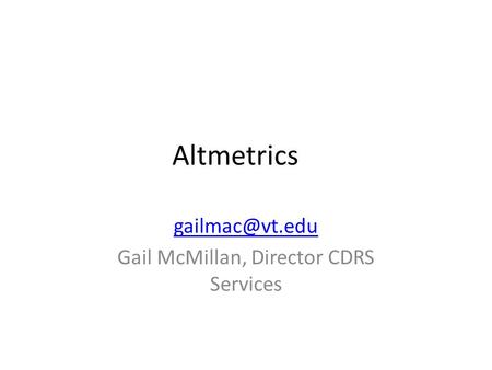 Altmetrics Gail McMillan, Director CDRS Services.