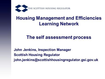 Housing Management and Efficiencies Learning Network The self assessment process John Jenkins, Inspection Manager Scottish Housing Regulator