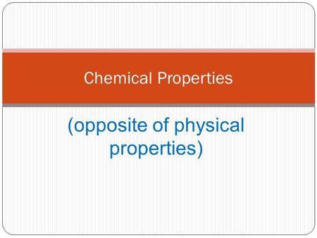 (opposite of physical properties) Chemical Properties.