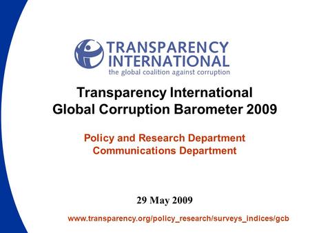 Www.transparency.org/policy_research/surveys_indices/gcb Transparency International Global Corruption Barometer 2009 Policy and Research Department Communications.