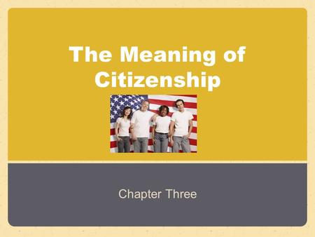 The Meaning of Citizenship Chapter Three. What It Means to Be a Citizen Section 1.