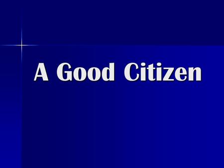 A Good Citizen. A citizen is someone who lives in a particular place, such as city or country; who has rights and responsibilities to do the right thing.