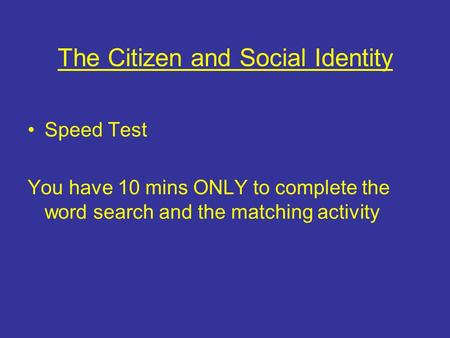 The Citizen and Social Identity Speed Test You have 10 mins ONLY to complete the word search and the matching activity.