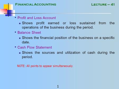 Financial Accounting 1 Lecture – 41 Profit and Loss Account Shows profit earned or loss sustained from the operations of the business during the period.