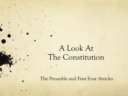A Look At The Constitution The Preamble and First Four Articles.