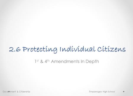 2.6 Protecting Individual Citizens 1 st & 4 th Amendments In Depth Government & Citizenship Timpanogos High School.