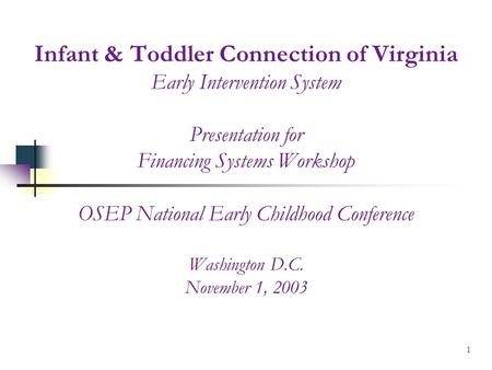 1 Infant & Toddler Connection of Virginia Early Intervention System Presentation for Financing Systems Workshop OSEP National Early Childhood Conference.