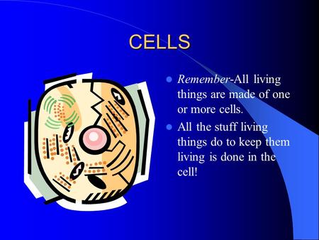 CELLS Remember-All living things are made of one or more cells. All the stuff living things do to keep them living is done in the cell!