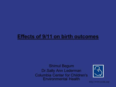 Effects of 9/11 on birth outcomes Shimul Begum Dr.Sally Ann Lederman Columbia Center for Children's Environmental Health  /