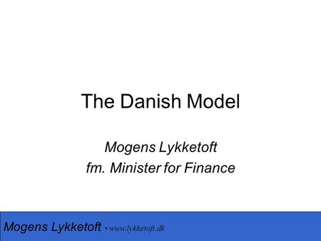 Mogens Lykketoft www.lykketoft.dk The Danish Model Mogens Lykketoft fm. Minister for Finance.