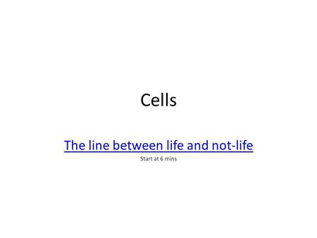 Cells The line between life and not-life Start at 6 mins.