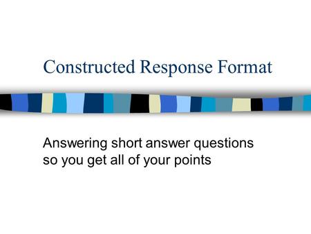 Constructed Response Format Answering short answer questions so you get all of your points.