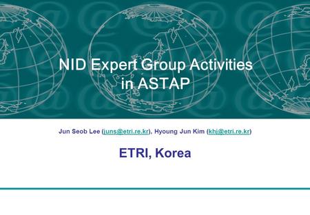 NID Expert Group Activities in ASTAP Jun Seob Lee Hyoung Jun Kim ETRI, Korea.