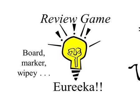Eureeka!! Review Game Board, marker, wipey... Rules for the game Answer each question w/ your partner Exchange the marker/chalk after each question Any.